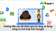 Hướng dẫn tạo đề đánh giá kỹ năng sử dụng công cụ tích hợp trên Google