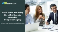 TOP 5 yếu tố ảnh hưởng đến sự hài lòng của nhân viên trong doanh nghiệp