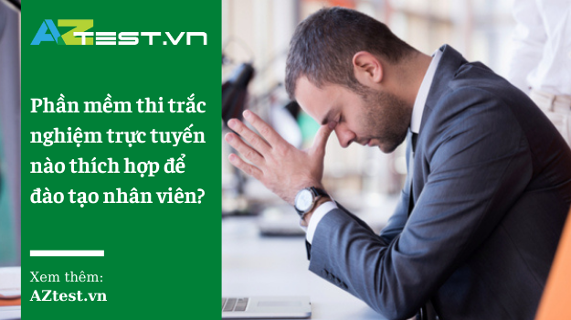 Sử dụng phần mềm thi trắc nghiệm trực tuyến nào để đào tạo nhân viên?