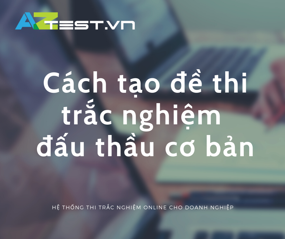 AZtest phần mềm tạo đề thi trắc nghiệm đấu thầu cho doanh nghiệp