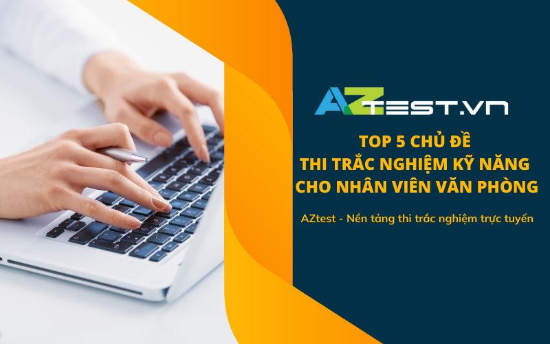 TOP 5 chủ đề thi trắc nghiệm kỹ năng cho nhân viên văn phòng